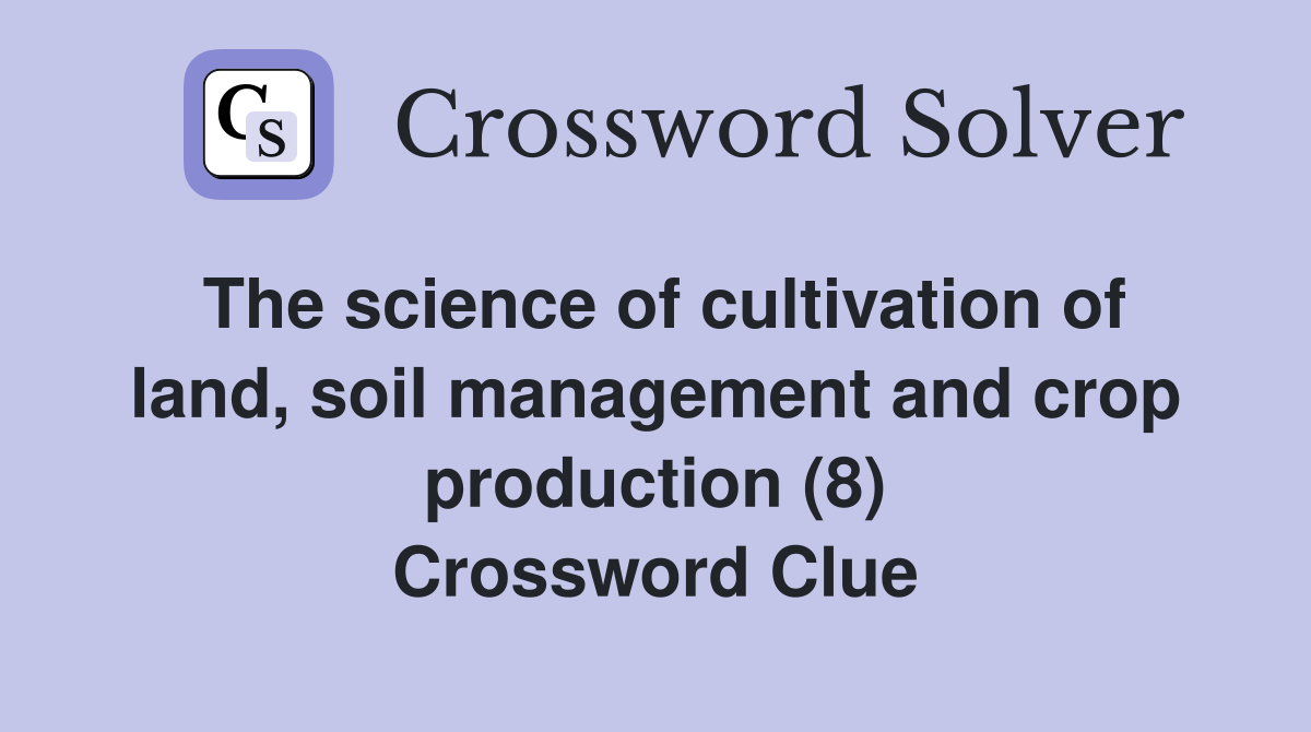 The science of cultivation of land, soil management and crop production (8) Crossword Clue