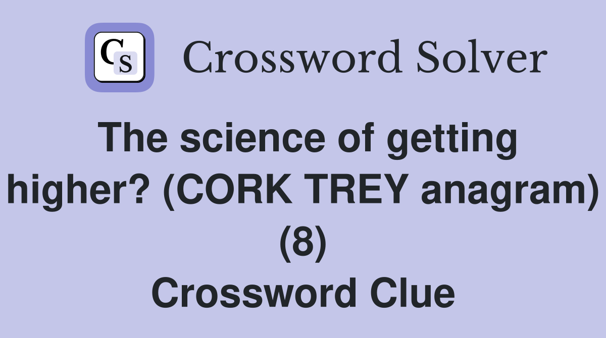 The science of getting higher? (CORK TREY anagram) (8) Crossword Clue
