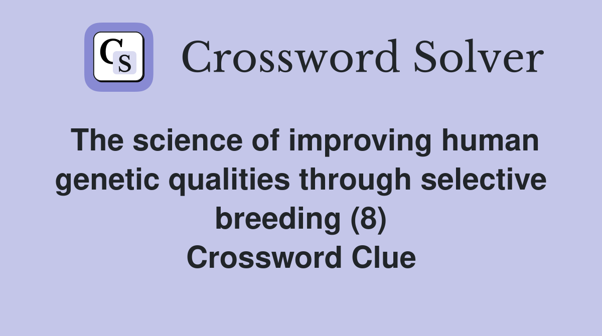 The science of improving human genetic qualities through selective breeding (8) Crossword Clue