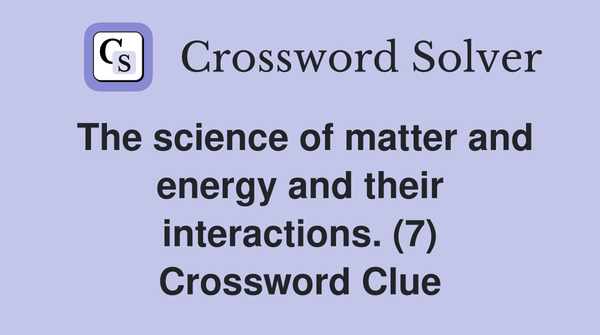 The science of matter and energy and their interactions. (7) Crossword Clue