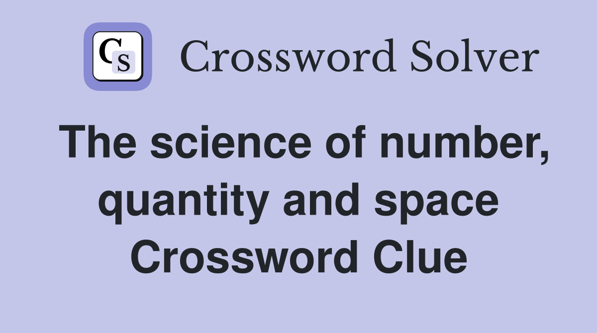 The science of number, quantity and space Crossword Clue