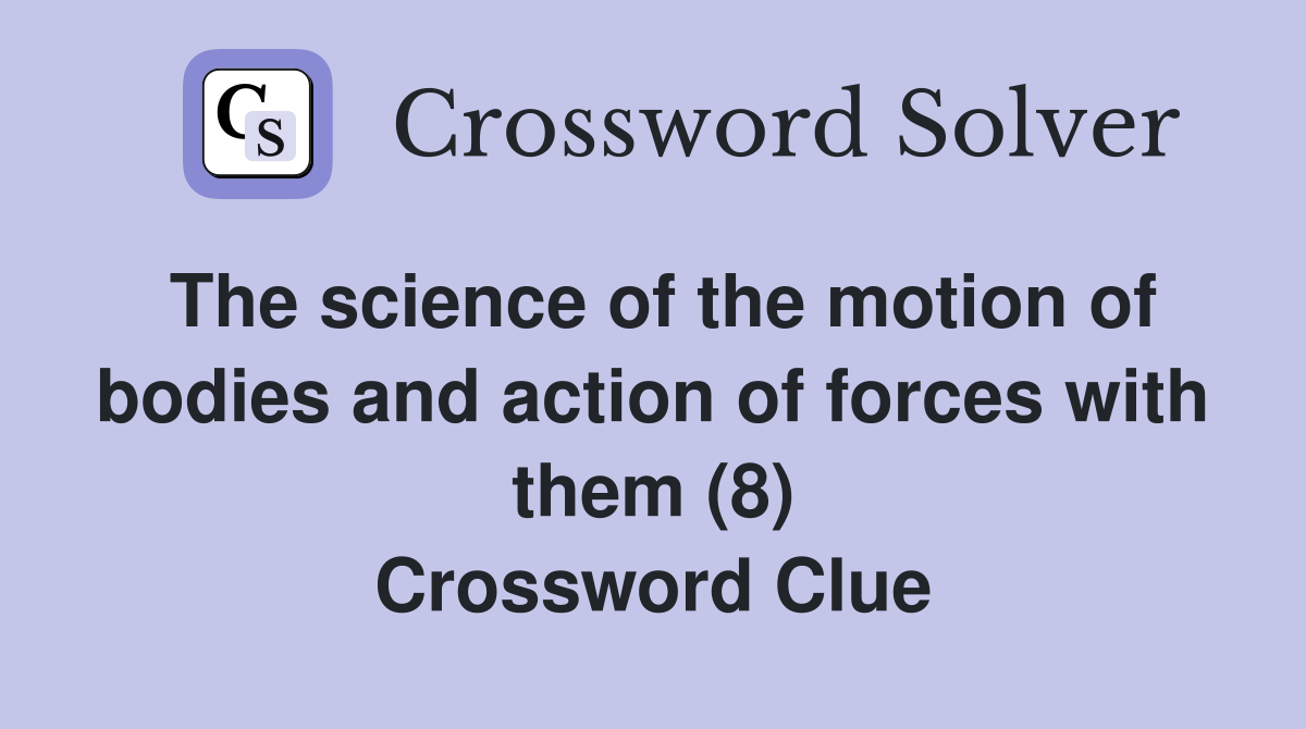 The science of the motion of bodies and action of forces with them (8) Crossword Clue