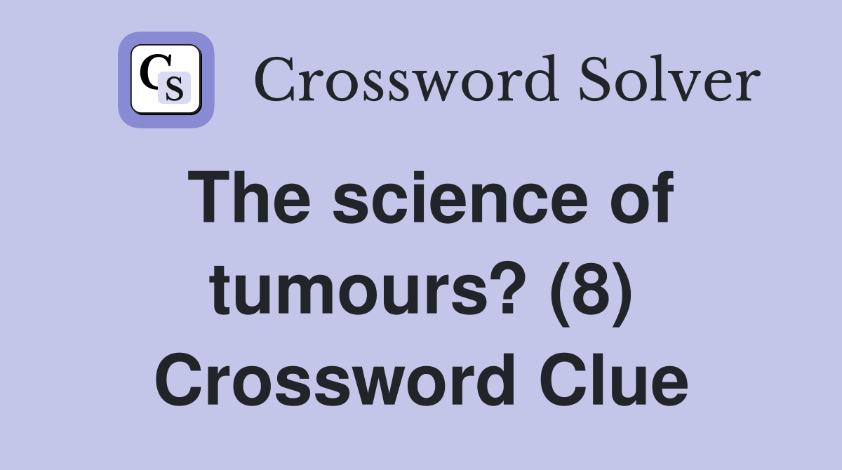 The science of tumours? (8) Crossword Clue