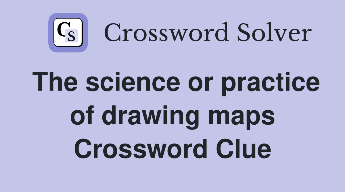 The science or practice of drawing maps Crossword Clue