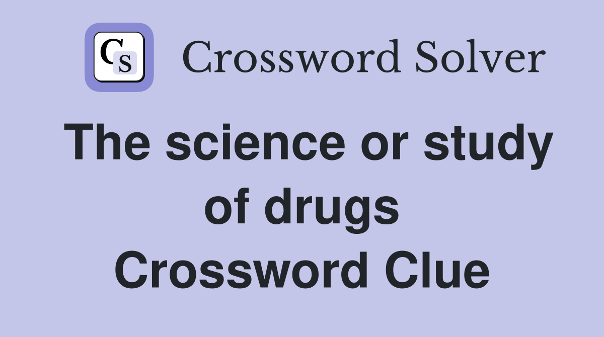 The science or study of drugs Crossword Clue