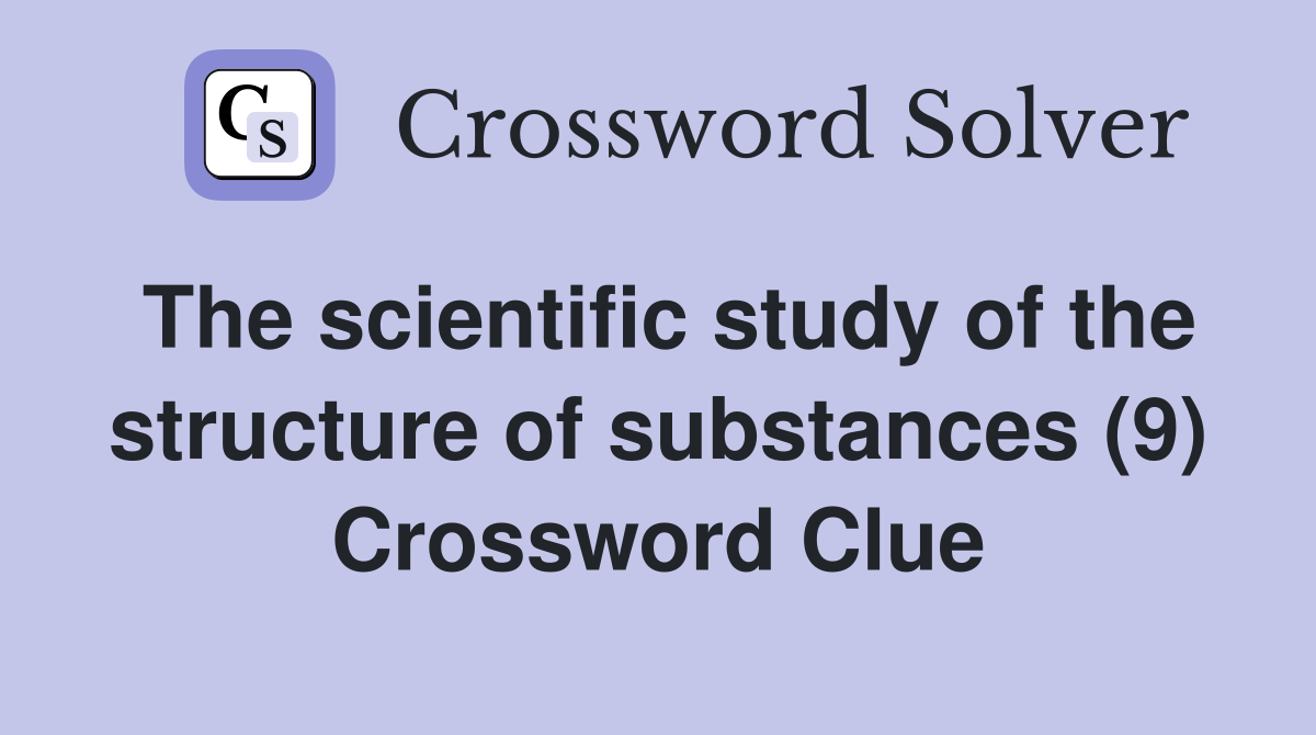 The scientific study of the structure of substances (9) Crossword Clue