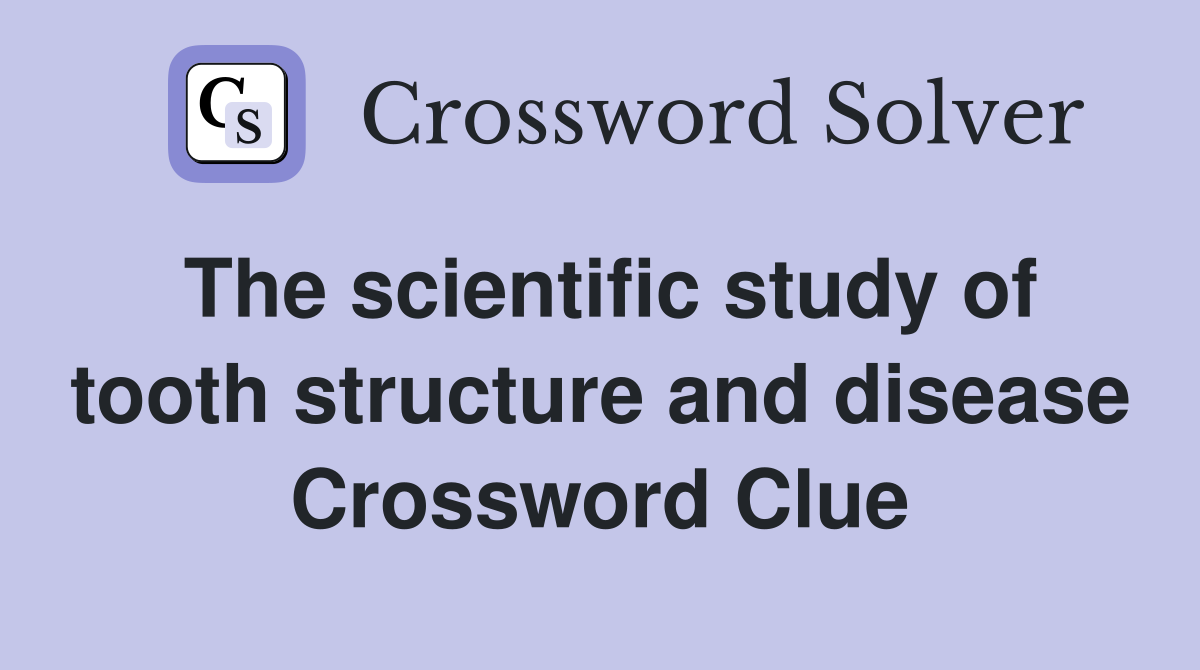 The scientific study of tooth structure and disease Crossword Clue