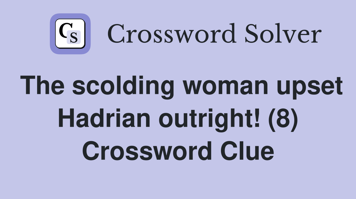The scolding woman upset Hadrian outright! (8) Crossword Clue