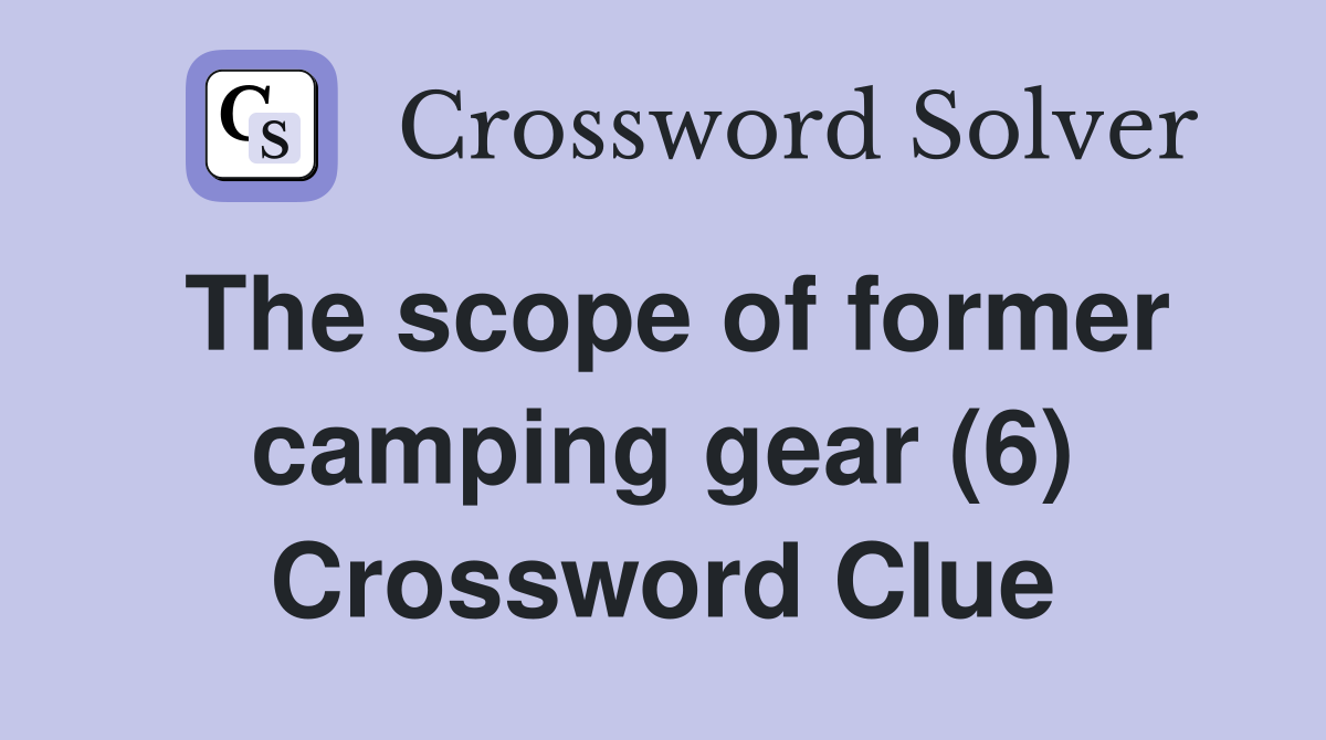The scope of former camping gear (6) Crossword Clue