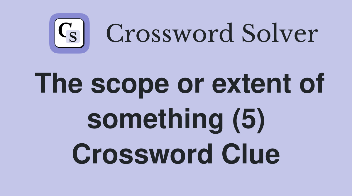 The scope or extent of something (5) Crossword Clue