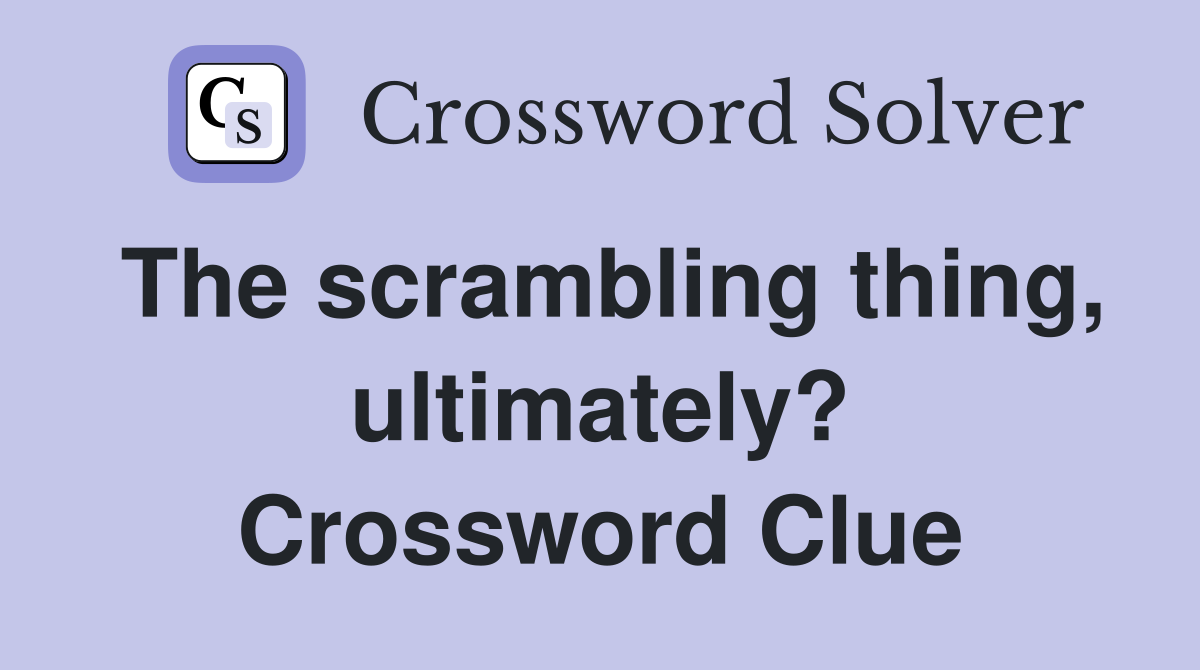 The scrambling thing, ultimately? Crossword Clue