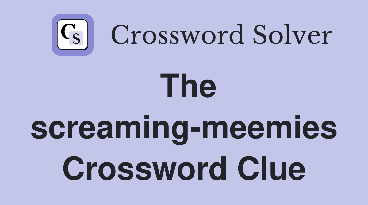The screaming-meemies Crossword Clue