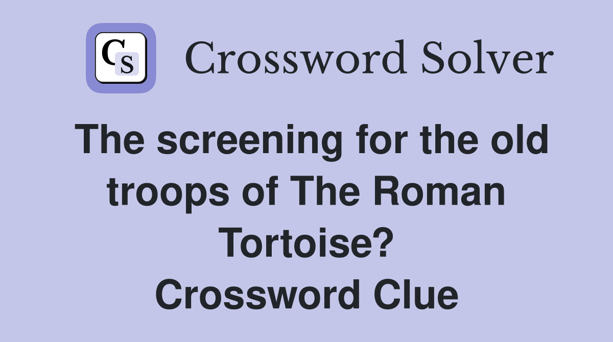 The screening for the old troops of The Roman Tortoise? Crossword Clue