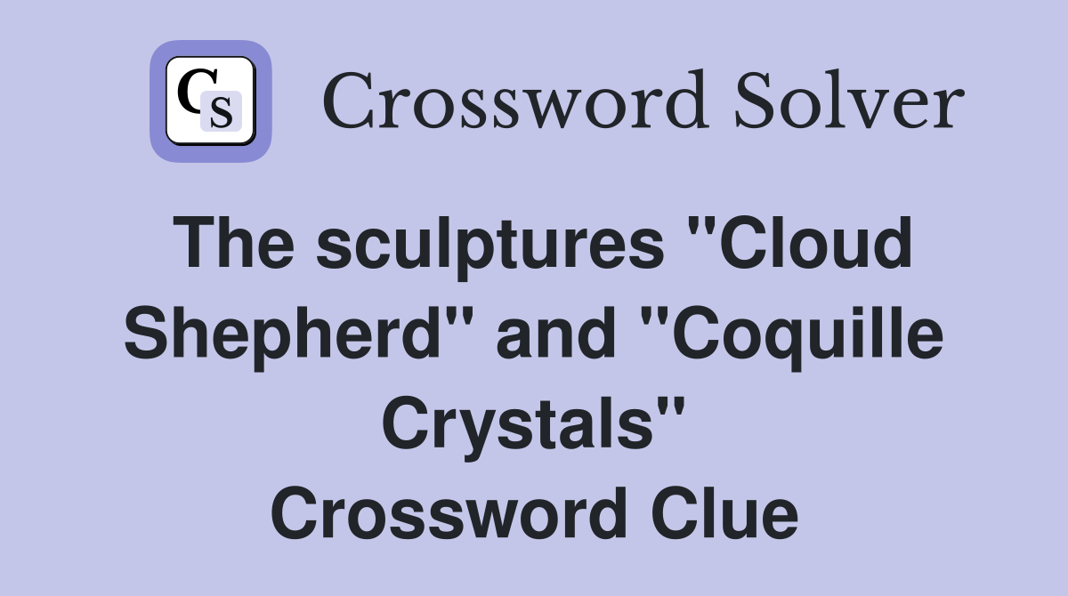 The sculptures "Cloud Shepherd" and "Coquille Crystals" Crossword Clue