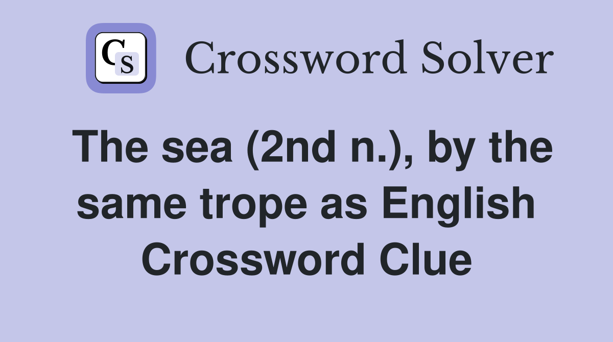 The sea (2nd n.), by the same trope as English Crossword Clue