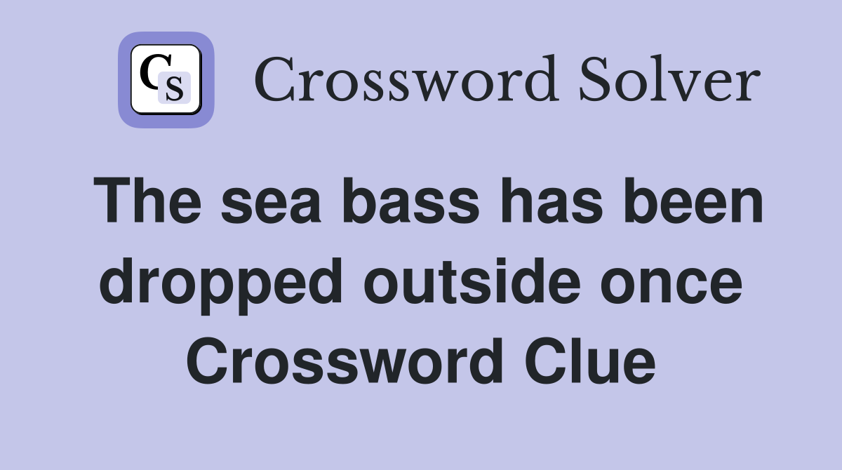 The sea bass has been dropped outside once Crossword Clue
