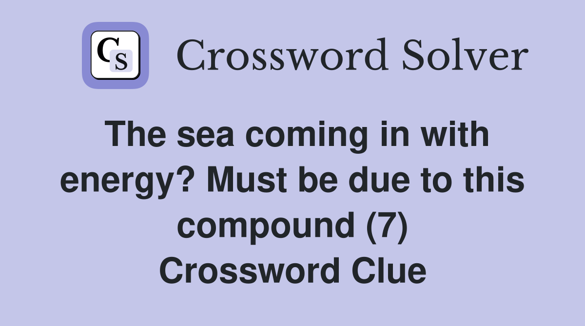 The sea coming in with energy? Must be due to this compound (7) Crossword Clue