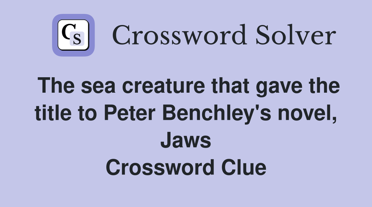 The sea creature that gave the title to Peter Benchley's novel, Jaws Crossword Clue