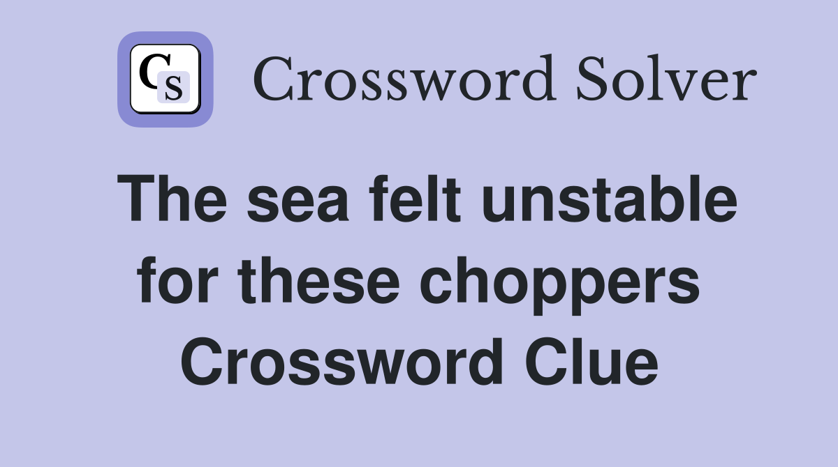 The sea felt unstable for these choppers Crossword Clue
