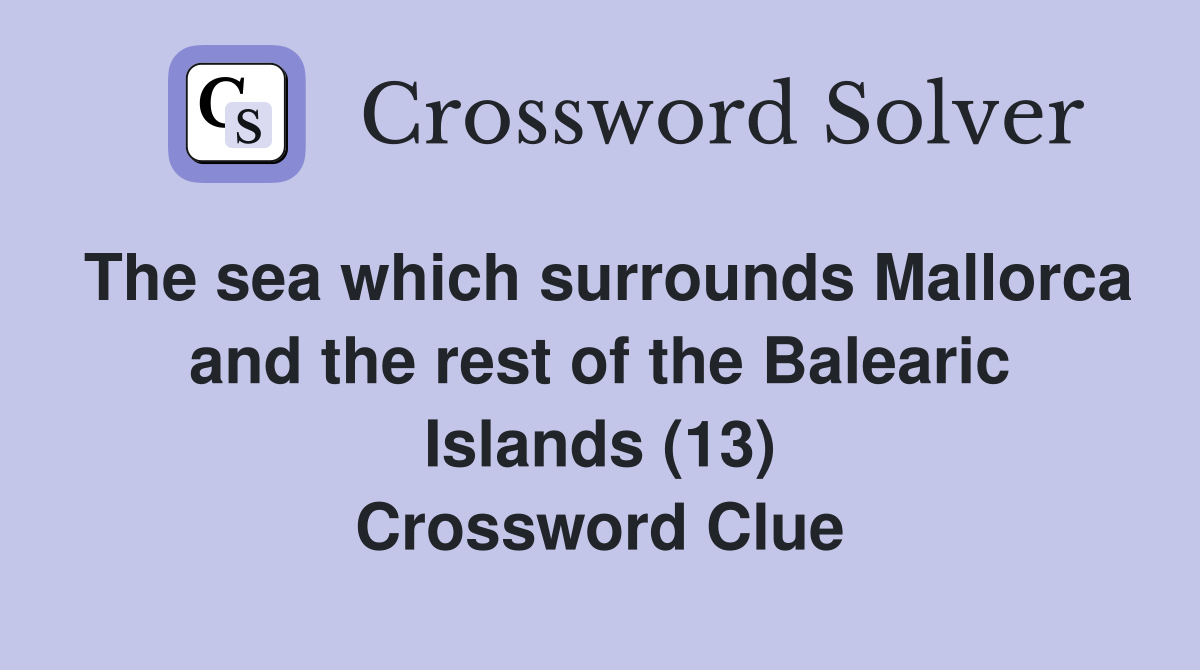 The sea which surrounds Mallorca and the rest of the Balearic Islands (13) Crossword Clue