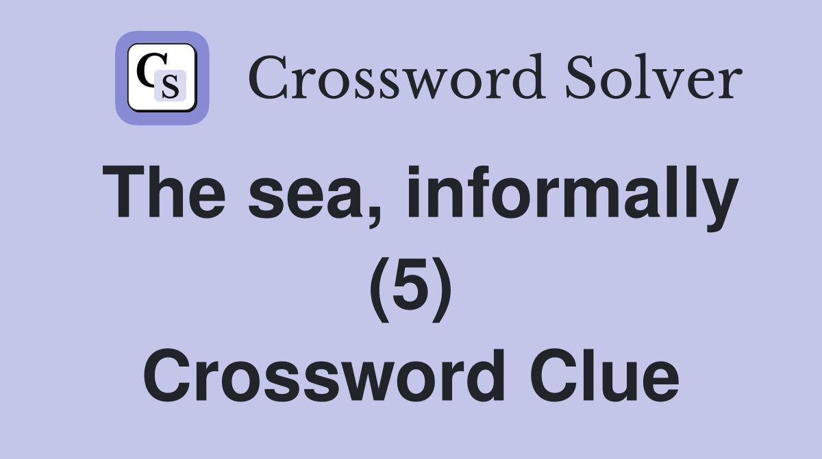 The sea, informally (5) Crossword Clue