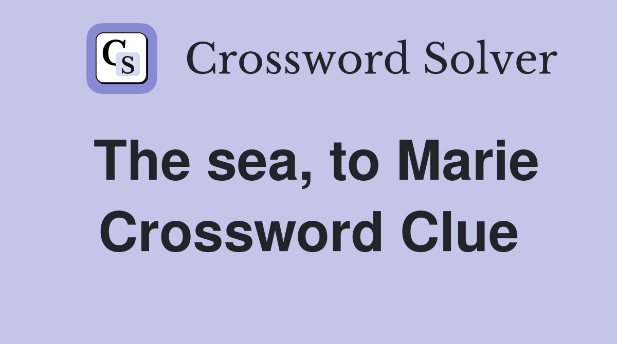 The sea, to Marie Crossword Clue