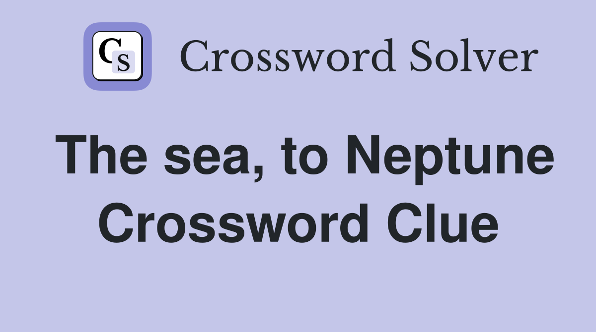 The sea, to Neptune Crossword Clue