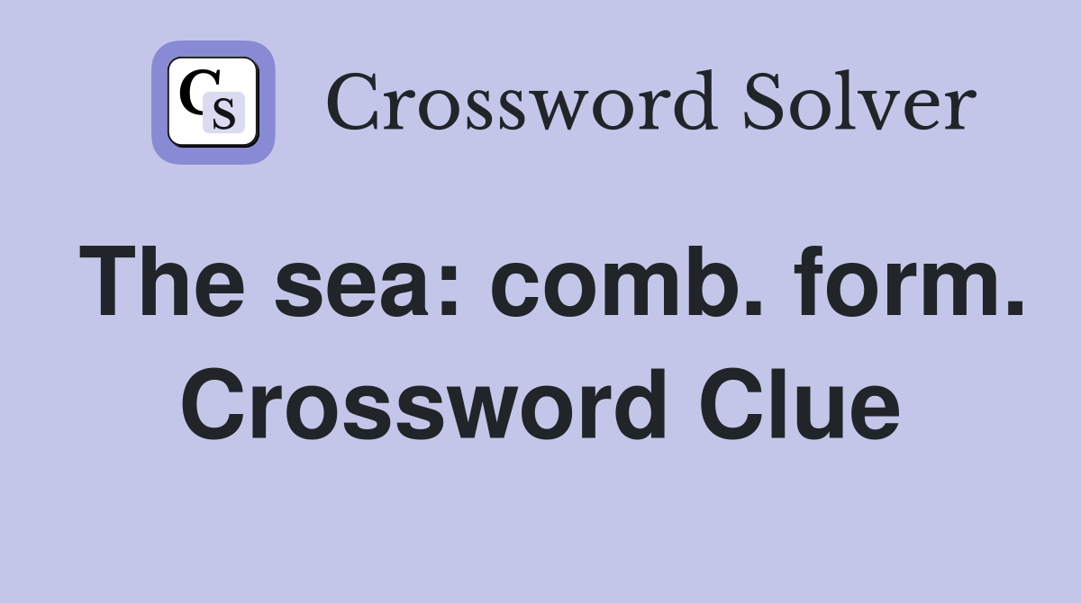 The sea: comb. form. Crossword Clue