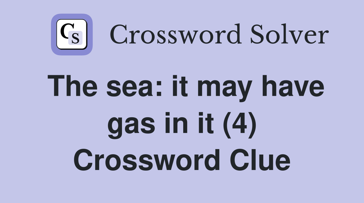 The sea: it may have gas in it (4) Crossword Clue