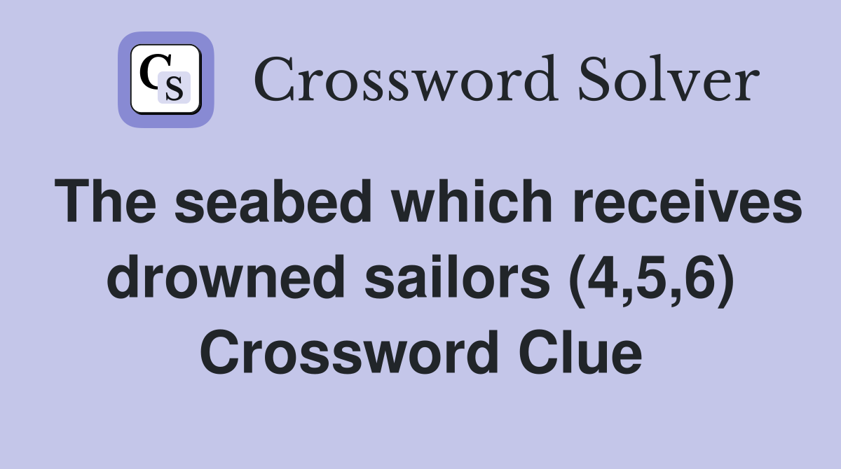 The seabed which receives drowned sailors (4,5,6) Crossword Clue