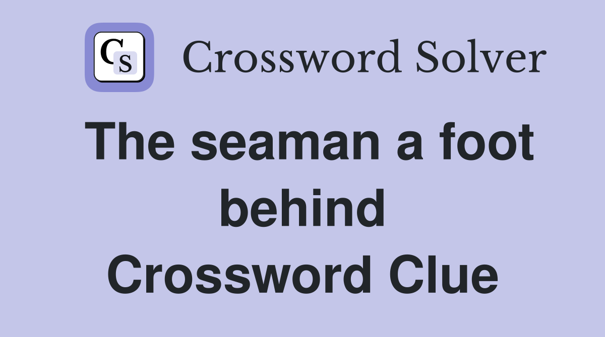 The seaman a foot behind Crossword Clue