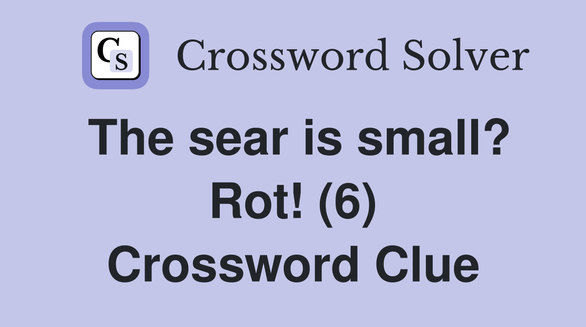 The sear is small? Rot! (6) Crossword Clue