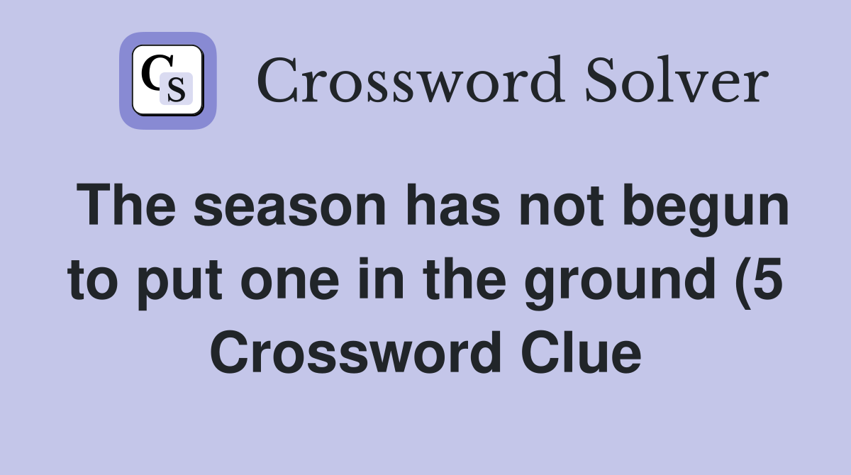 The season has not begun to put one in the ground (5) Crossword Clue The season has not begun to put one in the ground (5) Crossword Clue
