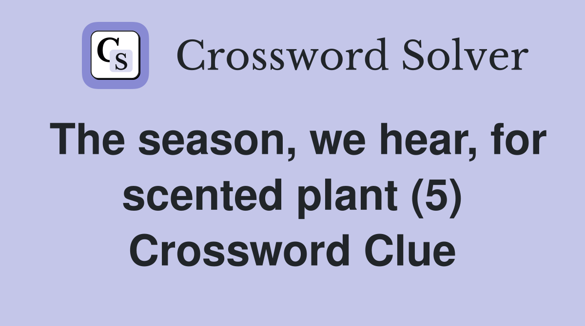 The season, we hear, for scented plant (5) Crossword Clue