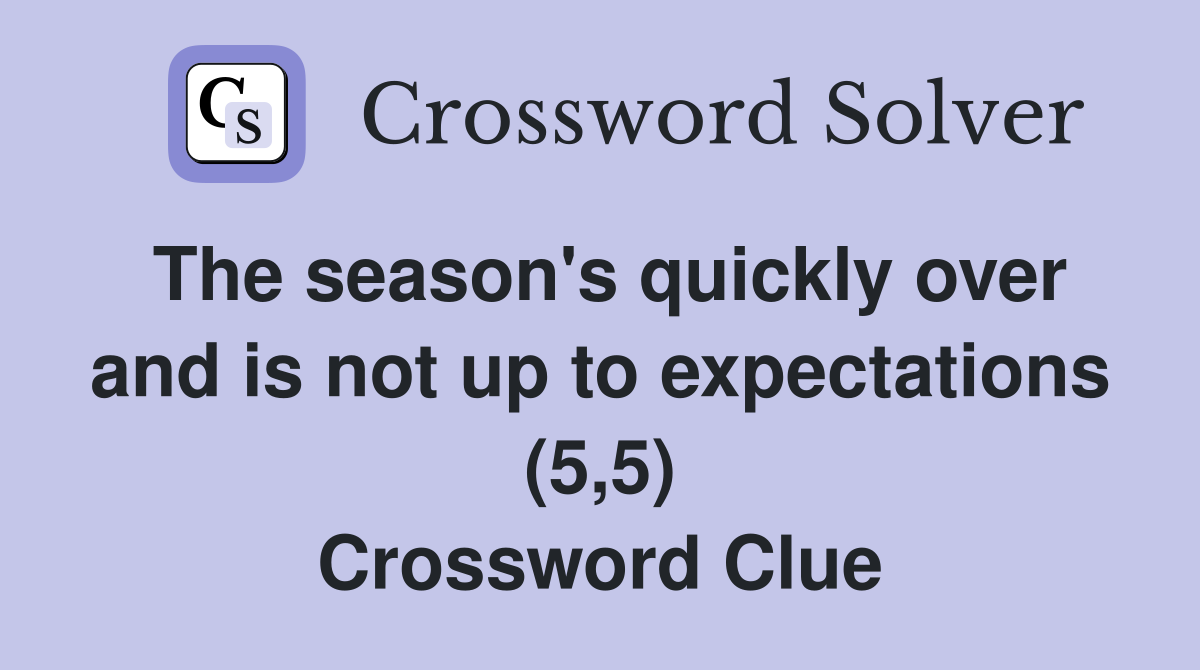 The season's quickly over and is not up to expectations (5,5) Crossword Clue