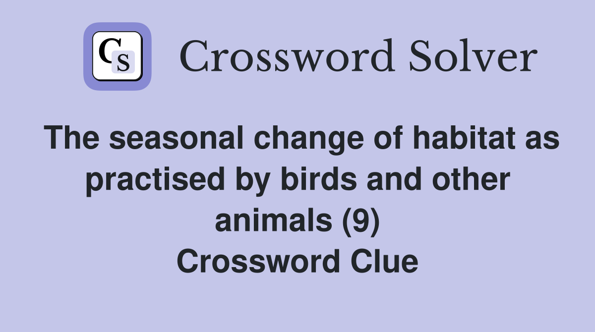 The seasonal change of habitat as practised by birds and other animals (9) Crossword Clue