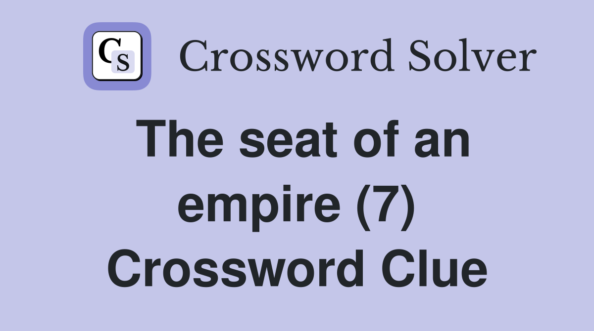 The seat of an empire (7) Crossword Clue