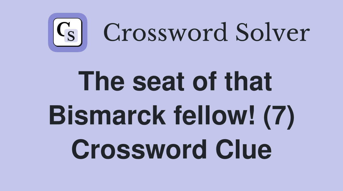 The seat of that Bismarck fellow! (7) Crossword Clue