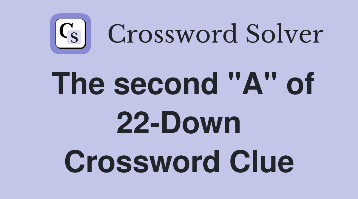 The second "A" of 22-Down Crossword Clue
