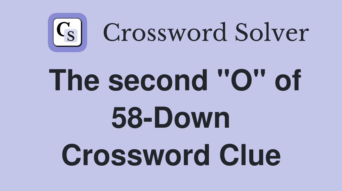 The second "O" of 58-Down Crossword Clue