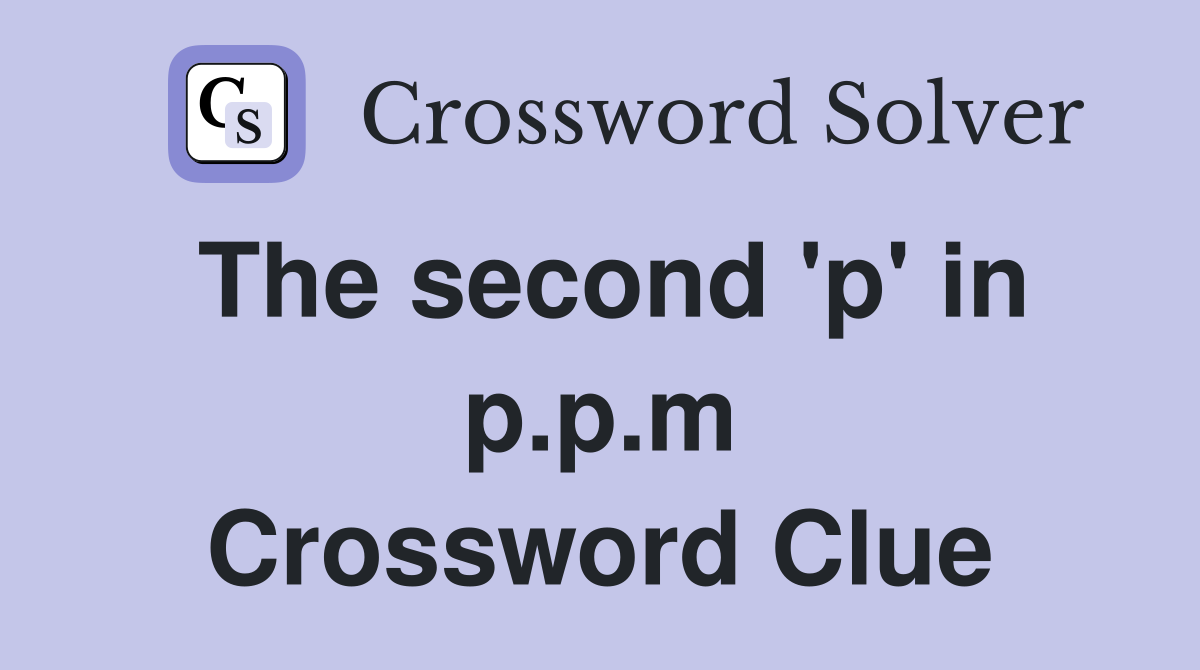 The second 'p' in p.p.m Crossword Clue