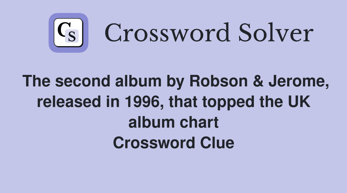 The second album by Robson & Jerome, released in 1996, that topped the UK album chart Crossword Clue