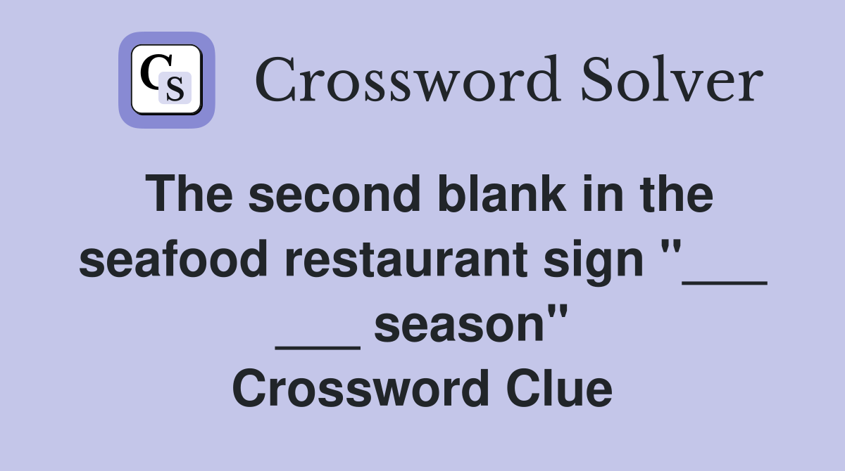 The second blank in the seafood restaurant sign "___ ___ season" Crossword Clue