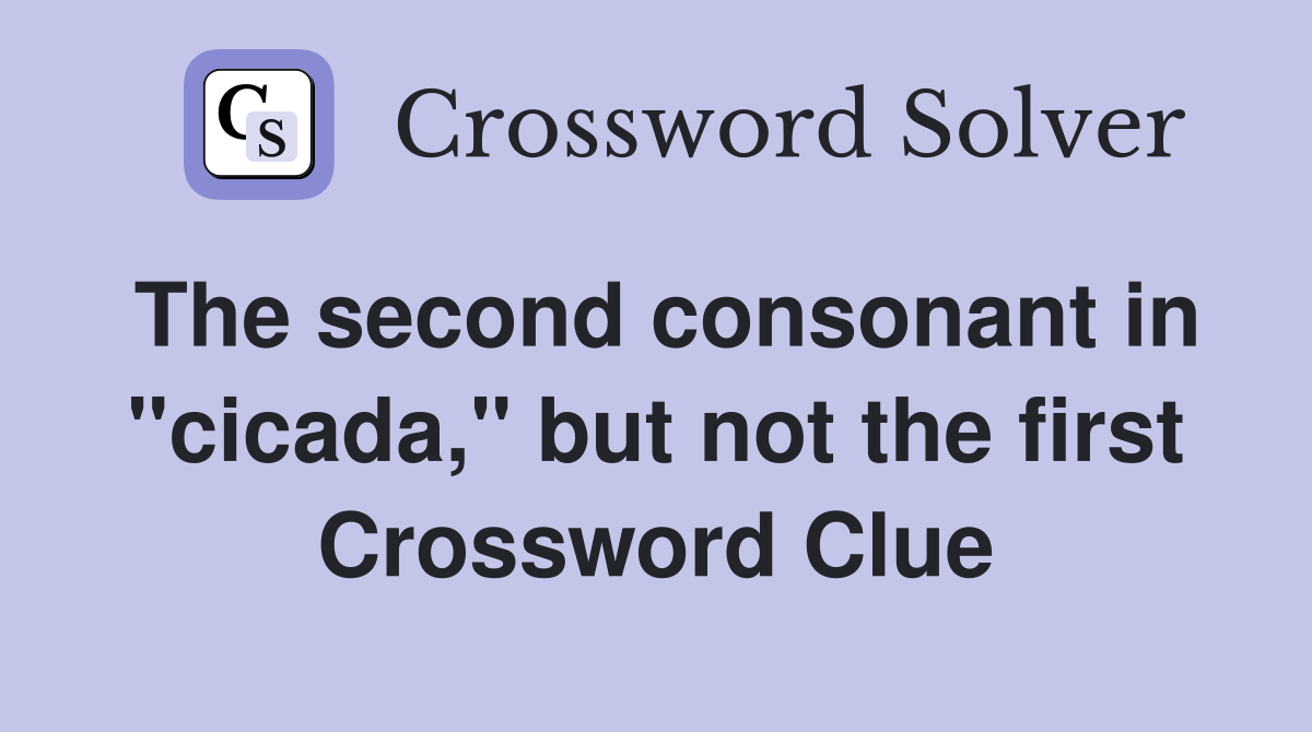 The second consonant in "cicada," but not the first Crossword Clue