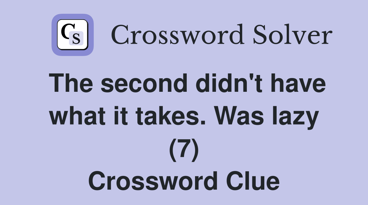The second didn't have what it takes. Was lazy (7) Crossword Clue