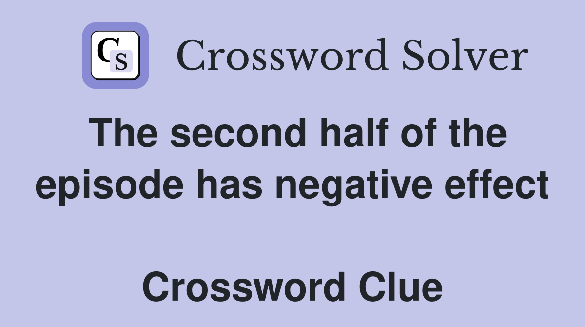 The second half of the episode has negative effect  Crossword Clue
