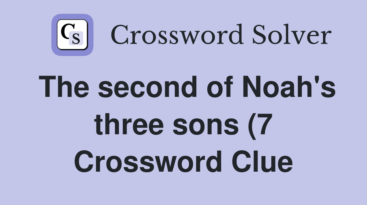 The second of Noah #39 s three sons (7) Crossword Clue Answers The second of Noah #39 s three sons (7) Crossword Clue Answers