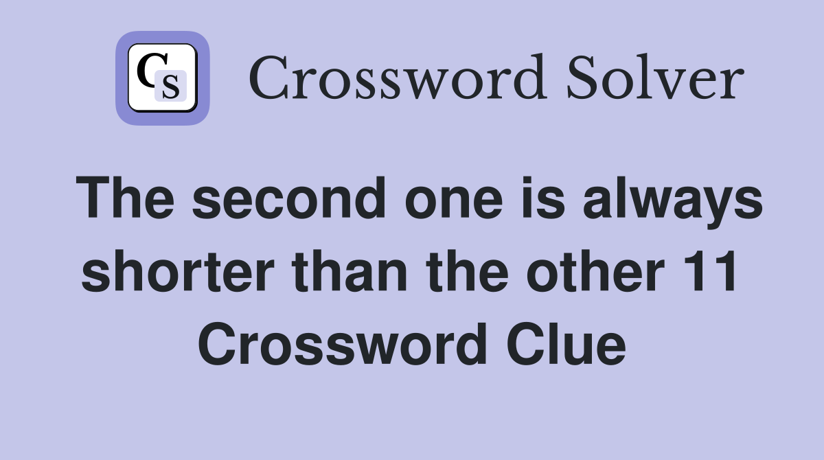 The second one is always shorter than the other 11 Crossword Clue