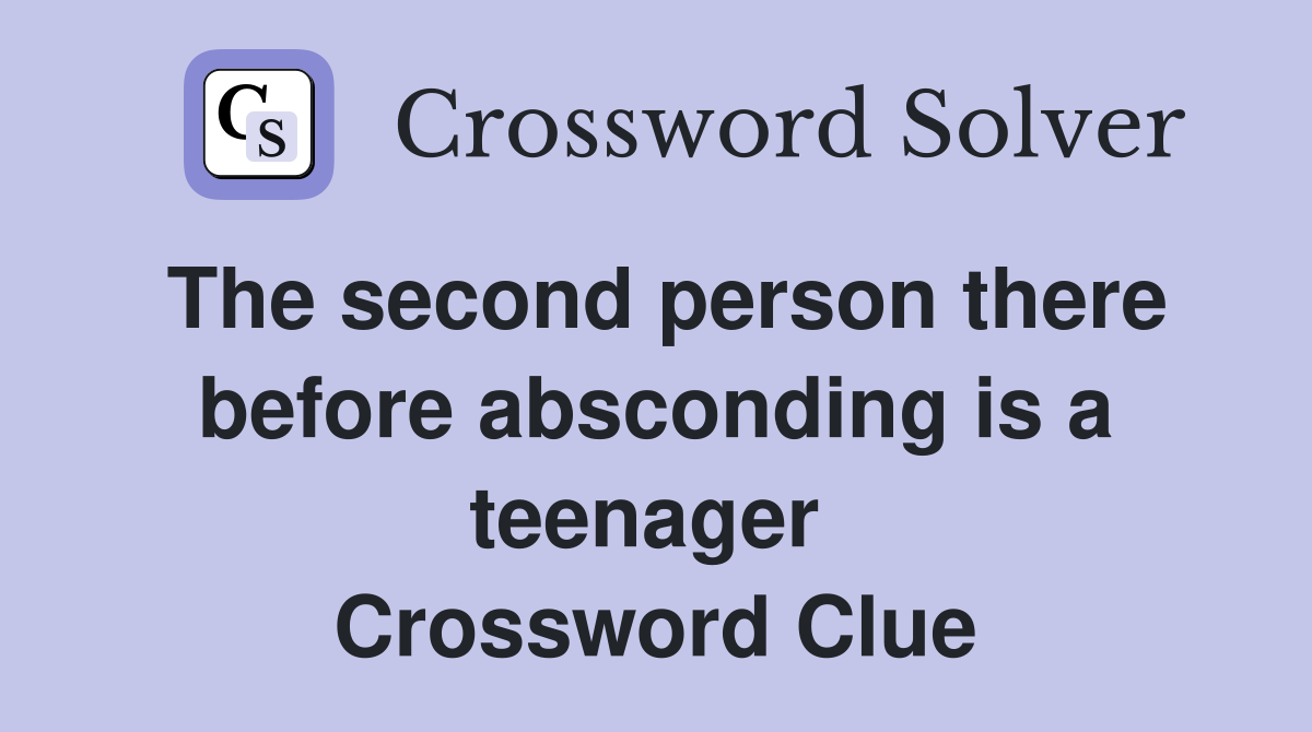 The second person there before absconding is a teenager  Crossword Clue