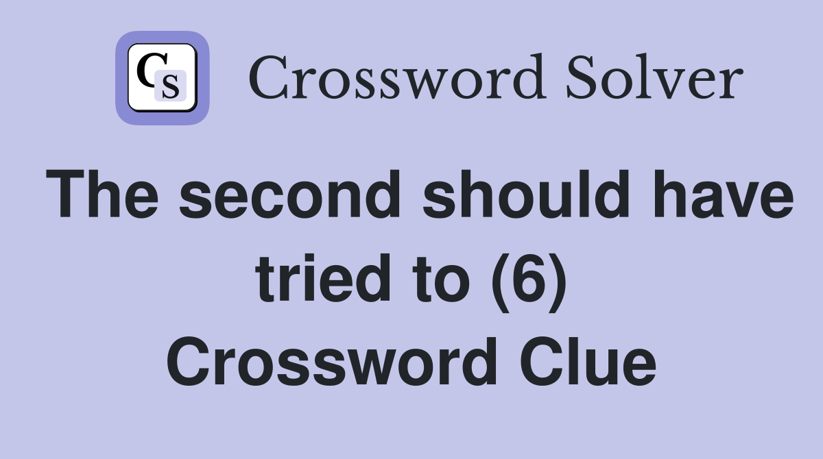 The second should have tried to (6) Crossword Clue